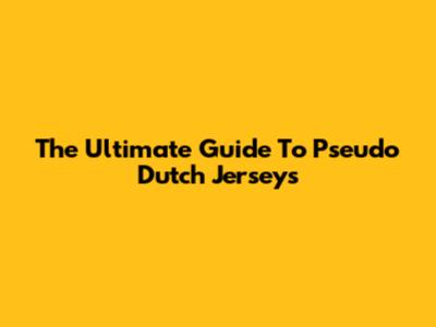The Ultimate Guide To Pseudo Dutch Jerseys