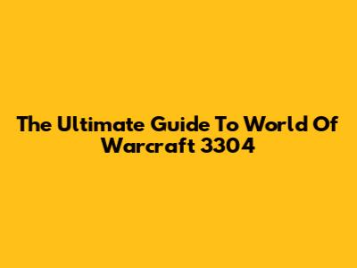 The Ultimate Guide To World Of Warcraft 3304