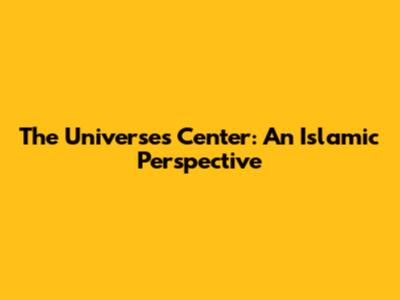 The Universe's Center: An Islamic Perspective