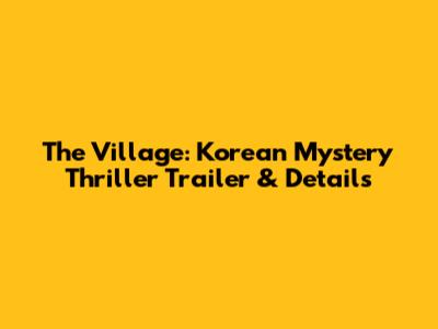The Village: Korean Mystery Thriller Trailer & Details