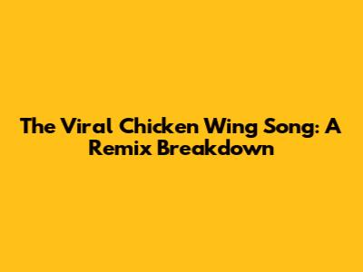 The Viral Chicken Wing Song: A Remix Breakdown