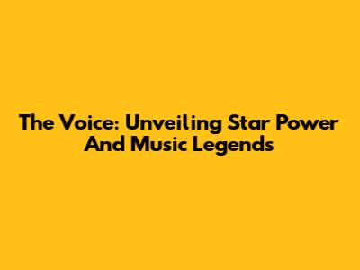 The Voice: Unveiling Star Power And Music Legends
