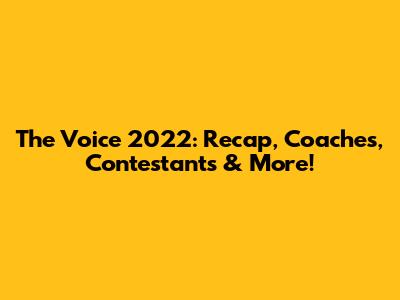 The Voice 2022: Recap, Coaches, Contestants & More!