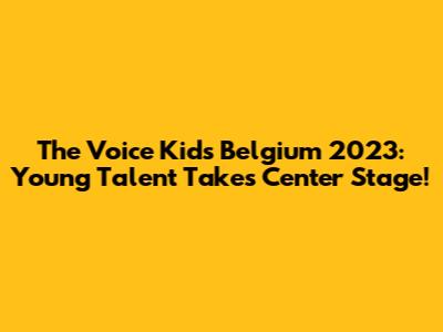 The Voice Kids Belgium 2023: Young Talent Takes Center Stage!