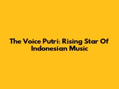 The Voice Putri: Rising Star Of Indonesian Music
