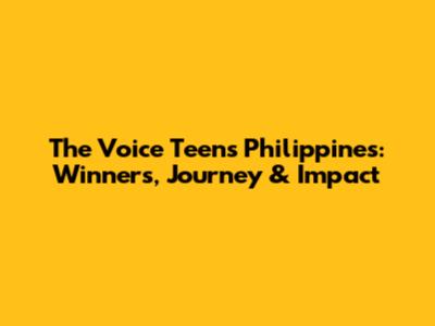 The Voice Teens Philippines: Winners, Journey & Impact