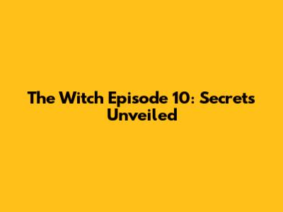 The Witch Episode 10: Secrets Unveiled