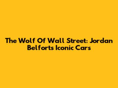 The Wolf Of Wall Street: Jordan Belfort's Iconic Cars