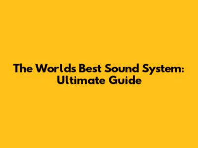 The World's Best Sound System: Ultimate Guide
