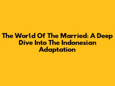 The World Of The Married: A Deep Dive Into The Indonesian Adaptation