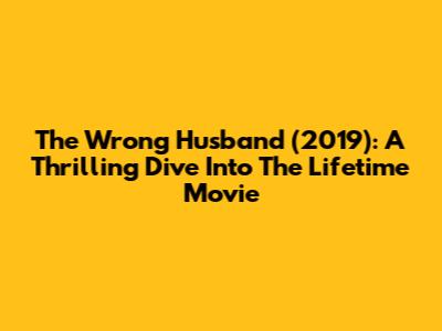 The Wrong Husband (2019): A Thrilling Dive Into The Lifetime Movie