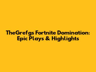 TheGrefg's Fortnite Domination: Epic Plays & Highlights