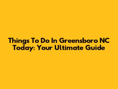 Things To Do In Greensboro NC Today: Your Ultimate Guide
