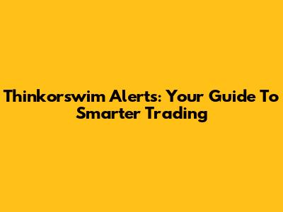 Thinkorswim Alerts: Your Guide To Smarter Trading