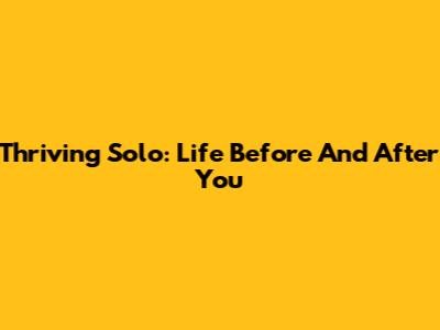 Thriving Solo: Life Before And After You