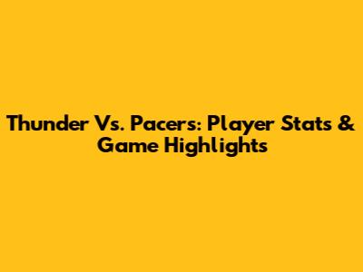 Thunder Vs. Pacers: Player Stats & Game Highlights