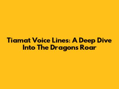 Tiamat Voice Lines: A Deep Dive Into The Dragon's Roar