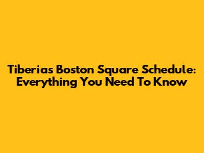 Tiberias Boston Square Schedule: Everything You Need To Know