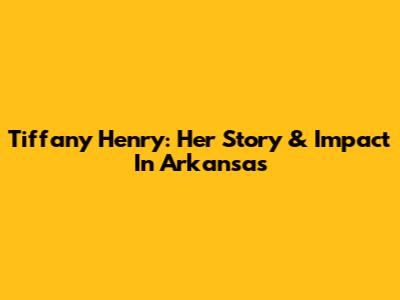 Tiffany Henry: Her Story & Impact In Arkansas