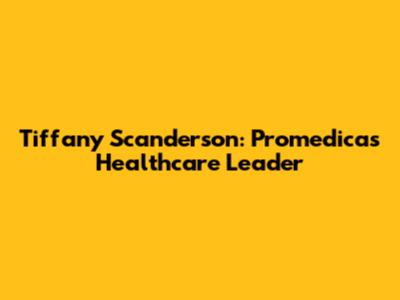 Tiffany Scanderson: Promedica's Healthcare Leader