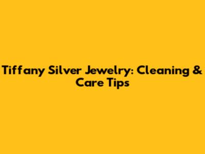 Tiffany Silver Jewelry: Cleaning & Care Tips