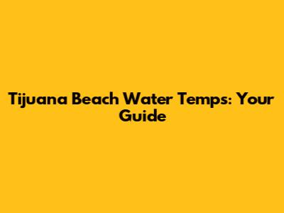 Tijuana Beach Water Temps: Your Guide
