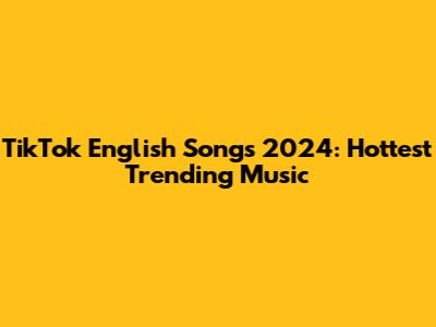 TikTok English Songs 2024: Hottest Trending Music