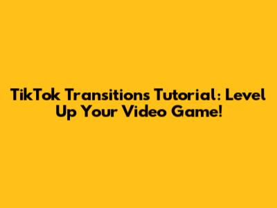TikTok Transitions Tutorial: Level Up Your Video Game!