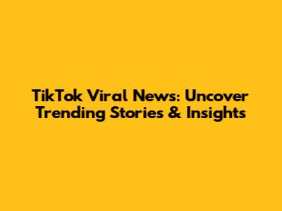 TikTok Viral News: Uncover Trending Stories & Insights
