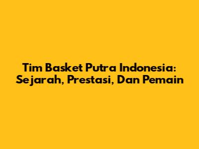 Tim Basket Putra Indonesia: Sejarah, Prestasi, Dan Pemain