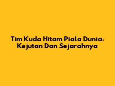 Tim Kuda Hitam Piala Dunia: Kejutan Dan Sejarahnya