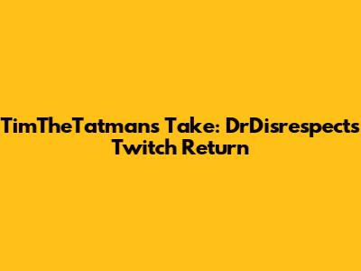 TimTheTatman's Take: DrDisrespect's Twitch Return