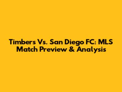 Timbers Vs. San Diego FC: MLS Match Preview & Analysis