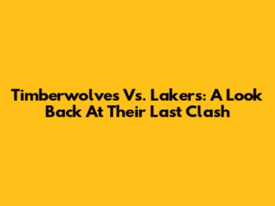 Timberwolves Vs. Lakers: A Look Back At Their Last Clash