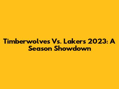 Timberwolves Vs. Lakers 2023: A Season Showdown