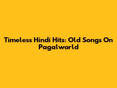 Timeless Hindi Hits: Old Songs On Pagalworld
