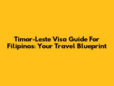 Timor-Leste Visa Guide For Filipinos: Your Travel Blueprint