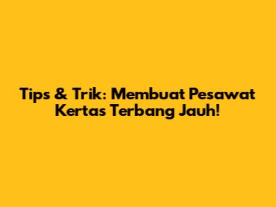 Tips & Trik: Membuat Pesawat Kertas Terbang Jauh!