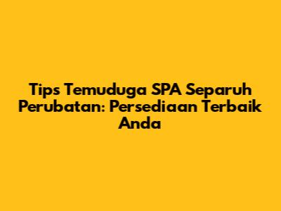 Tips Temuduga SPA Separuh Perubatan: Persediaan Terbaik Anda