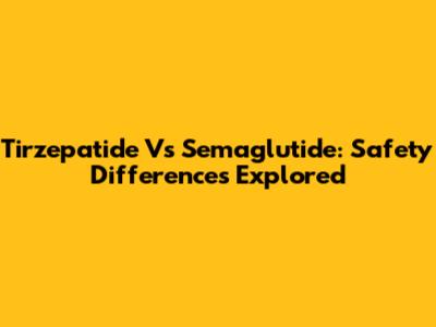 Tirzepatide Vs Semaglutide: Safety Differences Explored