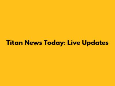 Titan News Today: Live Updates