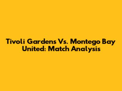 Tivoli Gardens Vs. Montego Bay United: Match Analysis