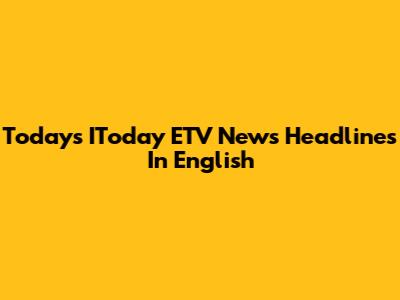 Today's IToday ETV News Headlines In English