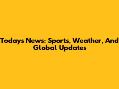 Today's News: Sports, Weather, And Global Updates
