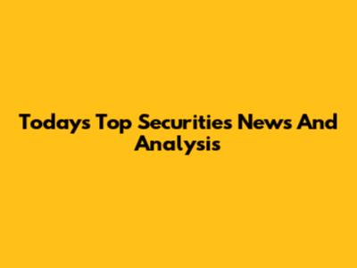 Today's Top Securities News And Analysis