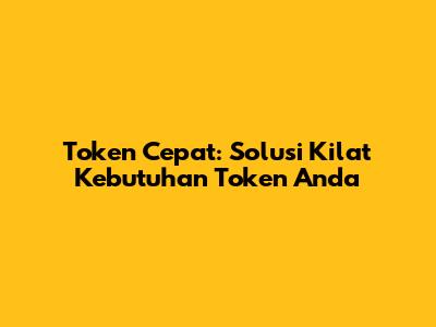 Token Cepat: Solusi Kilat Kebutuhan Token Anda