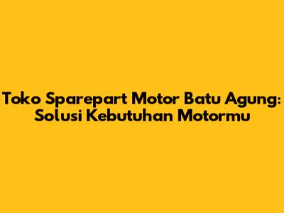 Toko Sparepart Motor Batu Agung: Solusi Kebutuhan Motormu