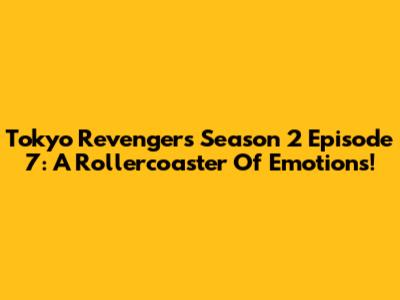 Tokyo Revengers Season 2 Episode 7: A Rollercoaster Of Emotions!