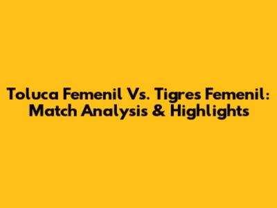 Toluca Femenil Vs. Tigres Femenil: Match Analysis & Highlights