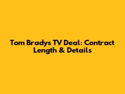 Tom Brady's TV Deal: Contract Length & Details